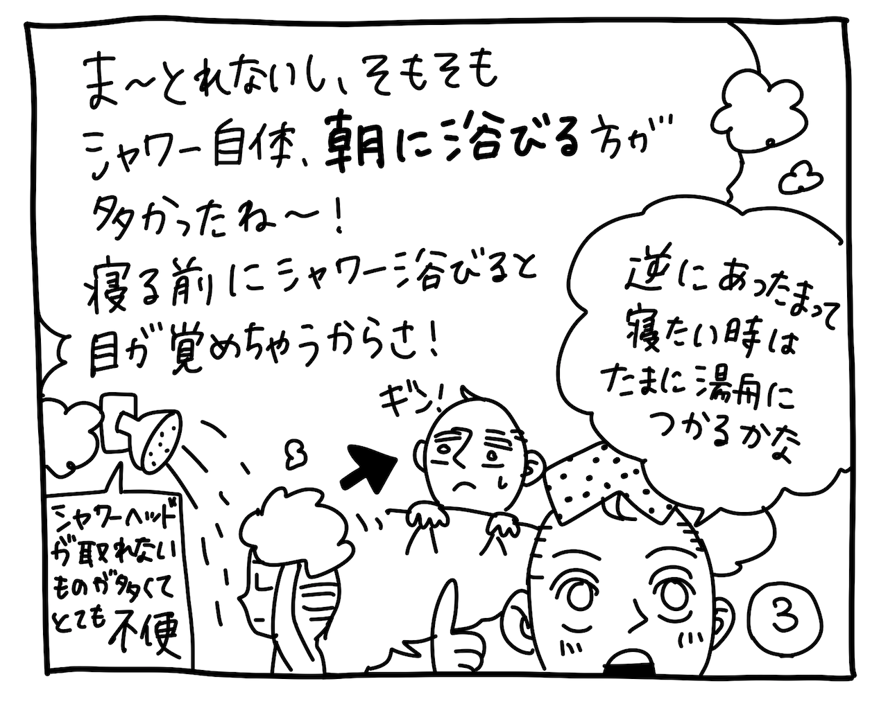 ポール「ま〜とれないし、そもそもシャワー自体、朝に浴びる方が多かったね〜！寝る前にシャワー浴びると目が覚めちゃうからさ！ 逆にあったまって寝たいときはたまに湯船つかるかな」（シャワーヘッドが取れないものも多くてとても不便）※あくまでポールの意見です