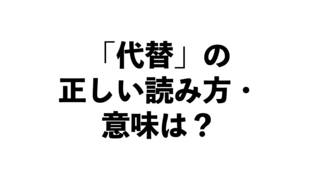「代替」の正しい読み方と意味、知っていますか？【正しい日本語解説Vol.31】 | TABIZINE～人生に旅心を～
