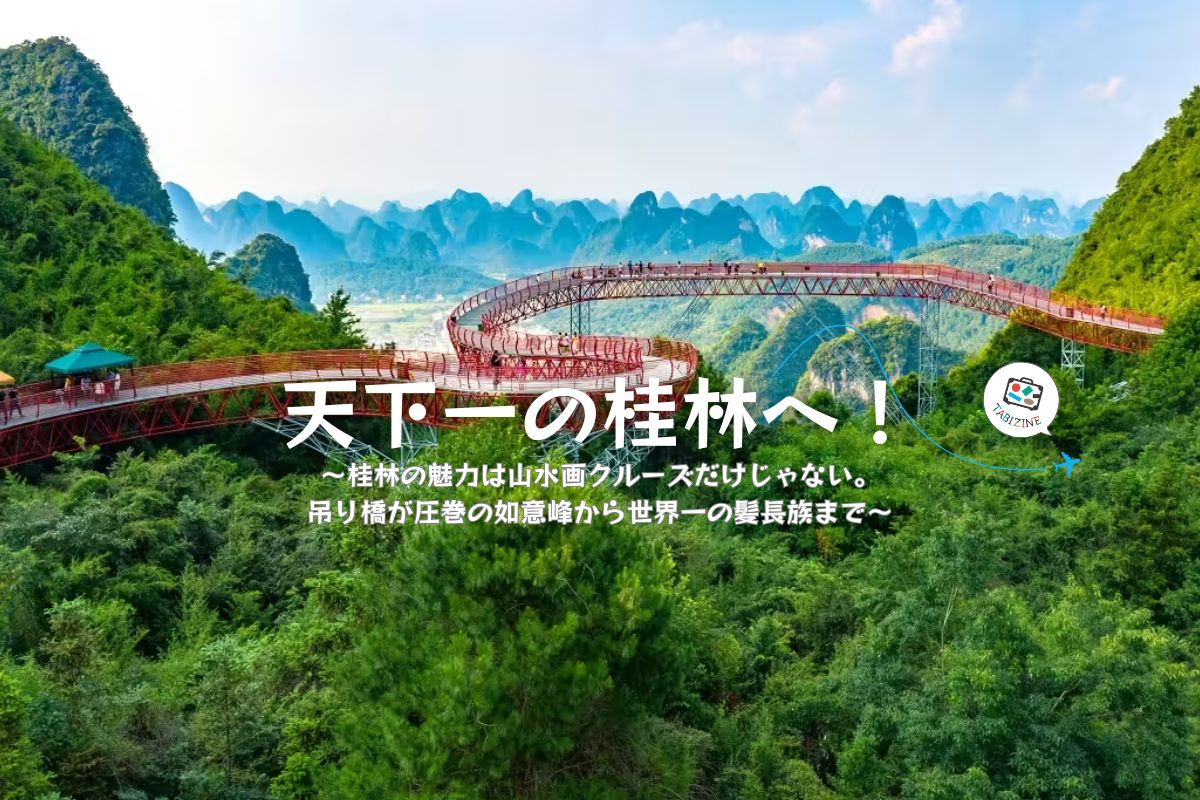 【特集「天下一の桂林へ！」】桂林の魅力は山水画クルーズだけじゃない。驚異の天空絶景・如意峰から世界一の髪長族まで